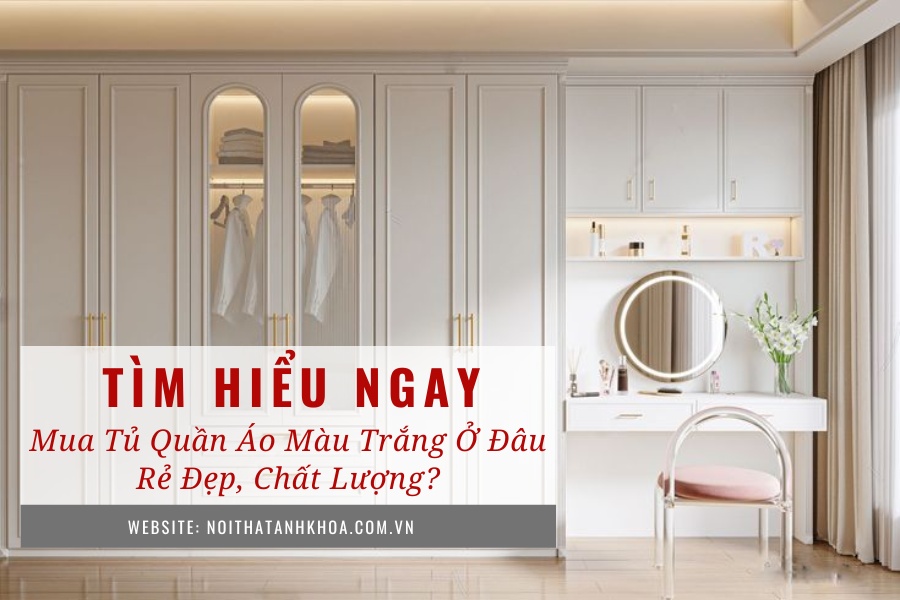 Mua tủ quần áo màu trắng ở đâu rẻ đẹp, chất lượng Mua tủ quần áo màu trắng ở đâu rẻ đẹp, chất lượng