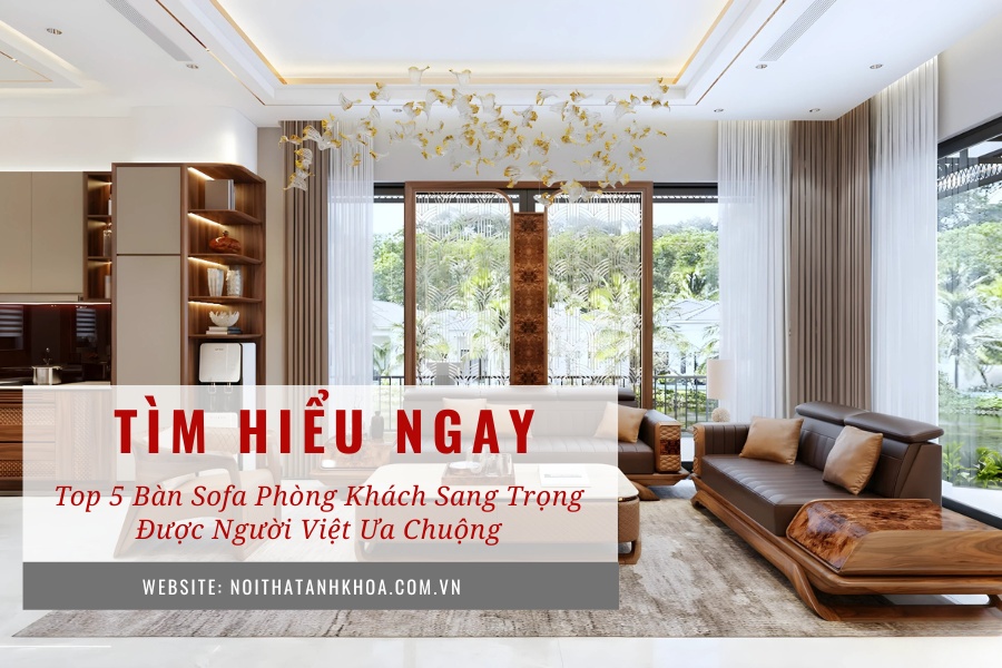 Top 5 bàn sofa phòng khách sang trọng được người Việt ưa chuộng Top 5 bàn sofa phòng khách sang trọng được người Việt ưa chuộng