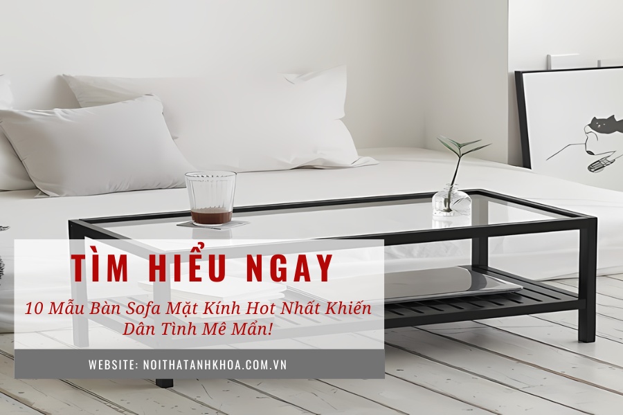 10 mẫu bàn sofa mặt kính hot nhất khiến dân tình mê mẩn! 10 mẫu bàn sofa mặt kính hot nhất khiến dân tình mê mẩn!