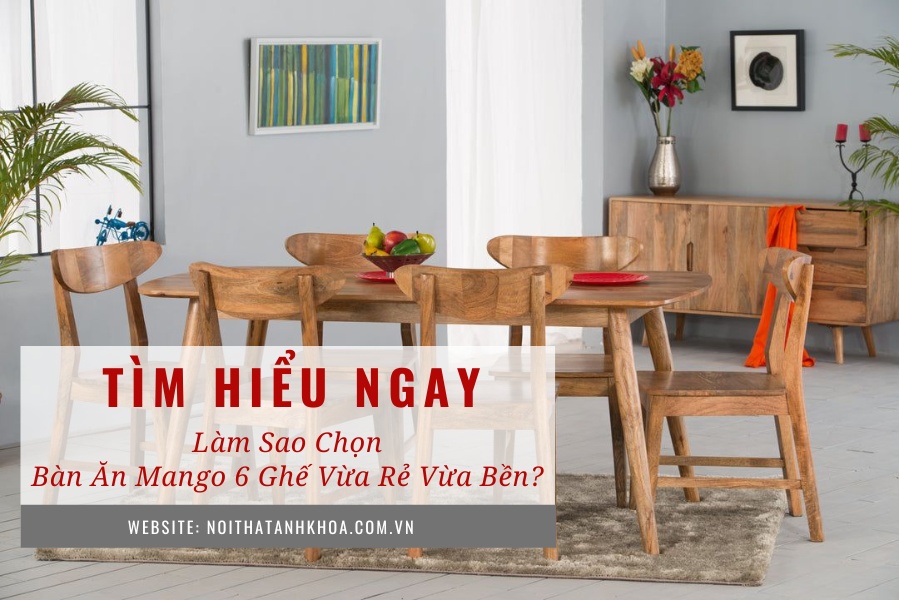 Làm sao chọn bàn ăn mango 6 ghế vừa rẻ vừa bền? Làm sao chọn bàn ăn mango 6 ghế vừa rẻ vừa bền?