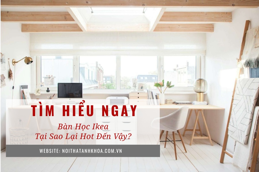 Bàn học IKEA – Tại sao lại hot đến vậy? Bàn học IKEA – Tại sao lại hot đến vậy?