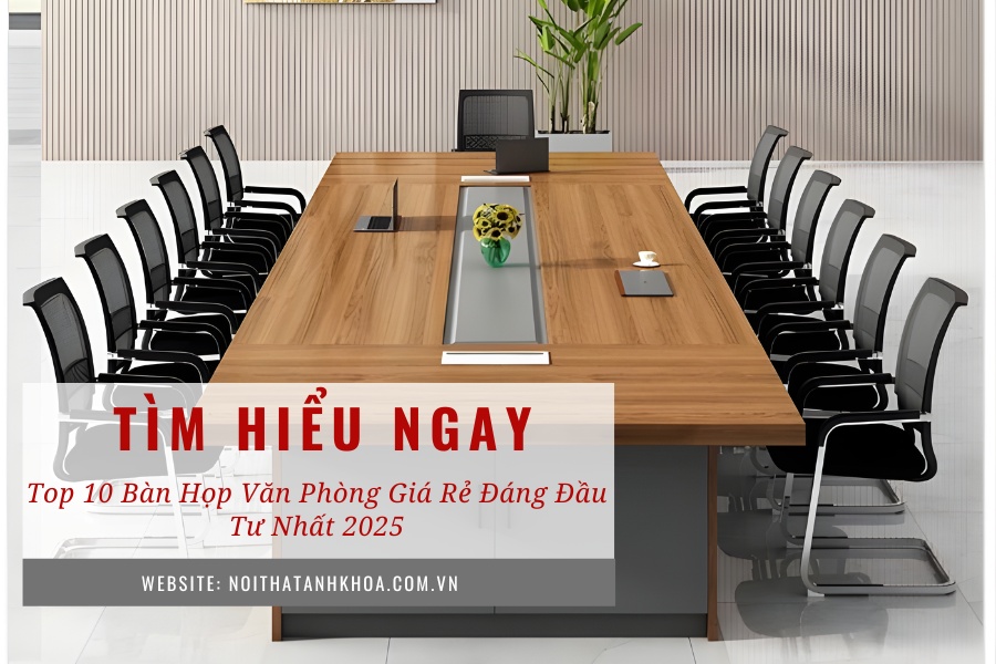 Top 10 bàn họp văn phòng giá rẻ đáng đầu tư nhất 2025 Top 10 bàn họp văn phòng giá rẻ đáng đầu tư nhất 2025