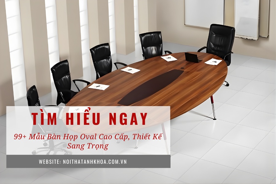 99+ Mẫu bàn họp Oval cao cấp, thiết kế sang trọng 99+ Mẫu bàn họp Oval cao cấp, thiết kế sang trọng