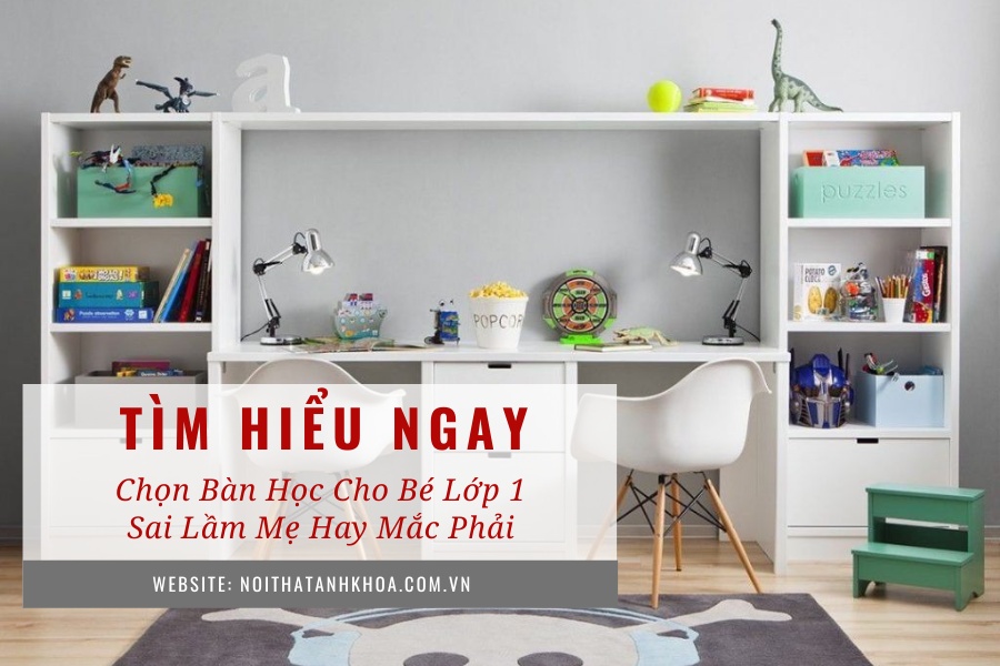 Chọn bàn học cho bé lớp 1: Sai lầm mẹ hay mắc phải Chọn bàn học cho bé lớp 1: Sai lầm mẹ hay mắc phải