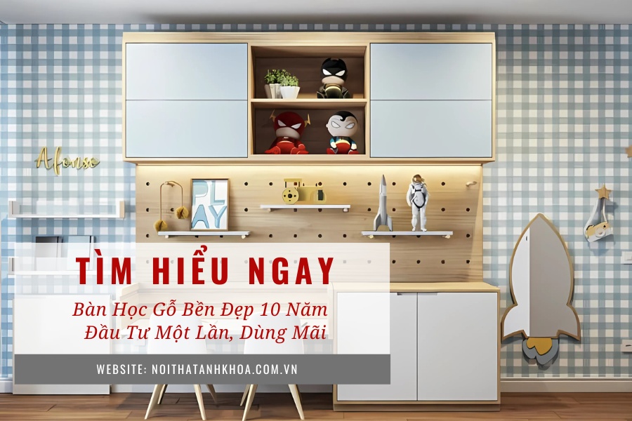 Bàn học gỗ bền đẹp 10 năm – Đầu tư một lần, dùng mãi Bàn học gỗ bền đẹp 10 năm – Đầu tư một lần, dùng mãi