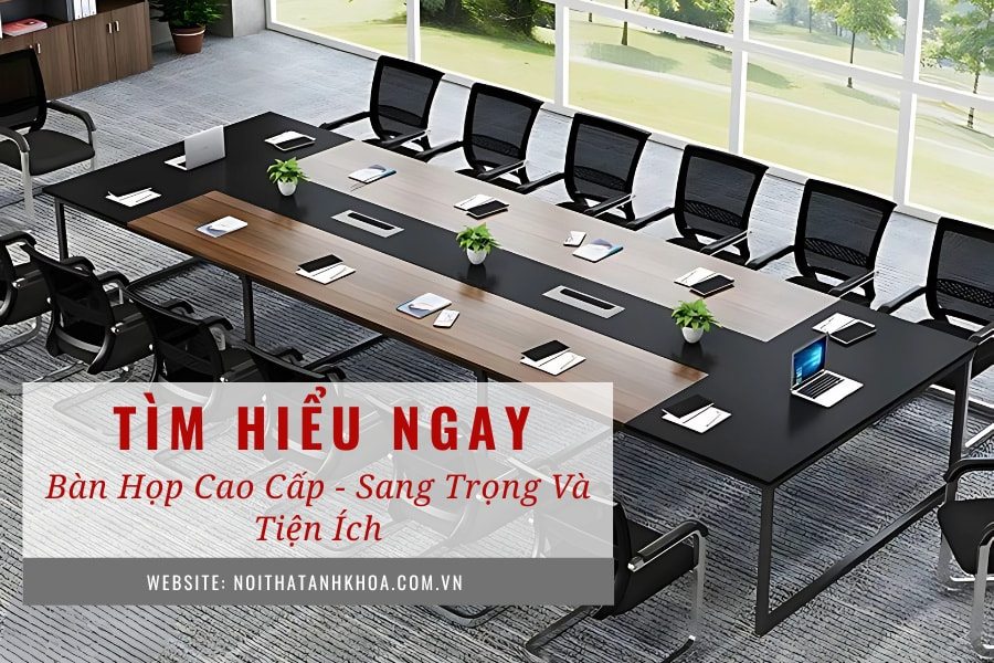 Bàn họp cao cấp - Sang trọng và tiện ích Bàn họp cao cấp - Sang trọng và tiện ích