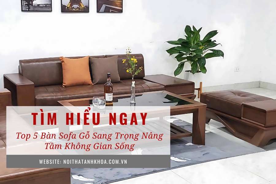 Top 5 bàn sofa gỗ sang trọng - Nâng tầm không gian sống Top 5 bàn sofa gỗ sang trọng - Nâng tầm không gian sống