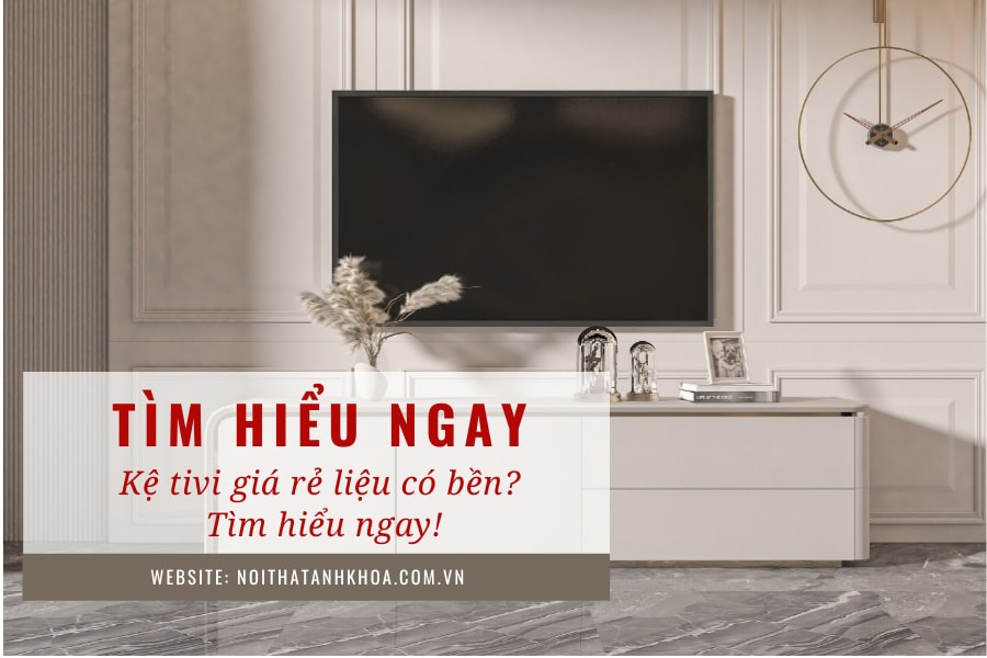 Kệ tivi giá rẻ liệu có bền? Tìm hiểu ngay! Kệ tivi giá rẻ liệu có bền? Tìm hiểu ngay!