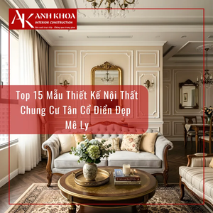 Top 15 Mẫu Thiết Kế Nội Thất Chung Cư Tân Cổ Điển Đẹp Mê Ly