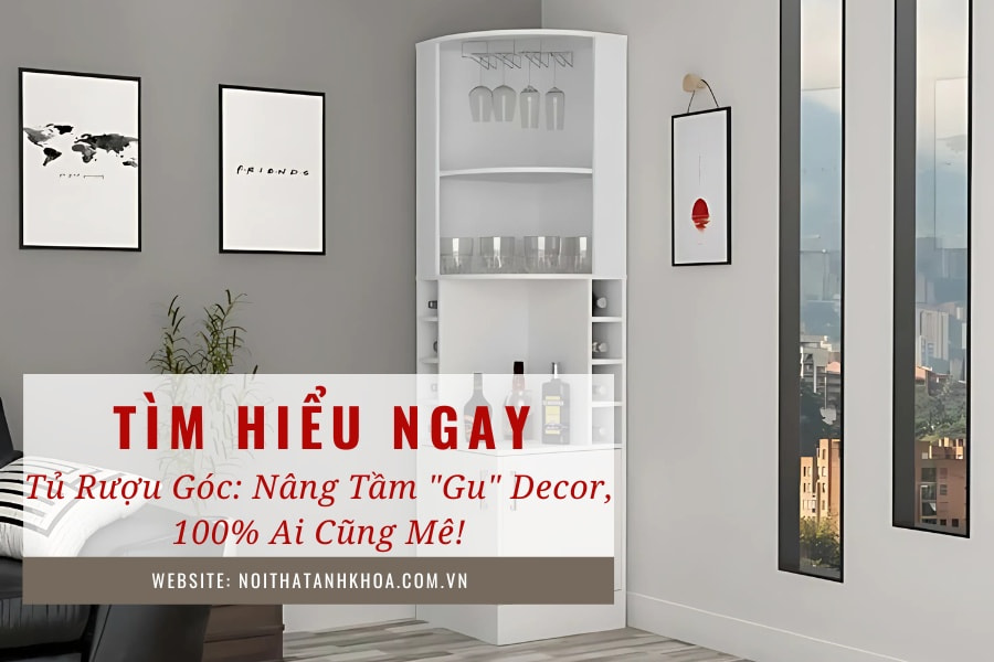 Tủ rượu góc: nâng tầm "gu" decor, 100% ai cũng mê! Tủ rượu góc: nâng tầm "gu" decor, 100% ai cũng mê!