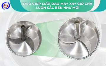5 mẹo giúp lưỡi dao máy xay giò chả luôn sắc bén như mới