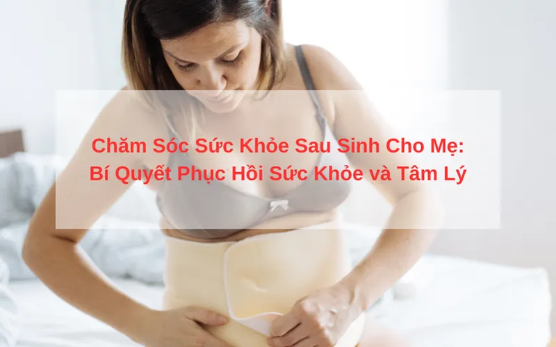 Chăm Sóc Sức Khỏe Sau Sinh Cho Mẹ: Bí Quyết Phục Hồi Sức Khỏe và Tâm Lý