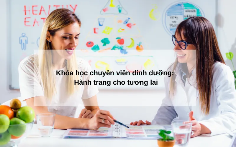 Khóa học chuyên viên dinh dưỡng: Hành trang cho tương lai
