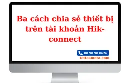 Ba cách chia sẻ thiết bị trên tài khoản Hik-connect