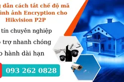 Hướng dẫn cách tắt chế độ mã hóa hình ảnh Encryption cho Hikvision P2P