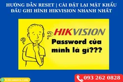 Hướng dẫn lấy lại mật khẩu đầu ghi hình Hikvision nhanh nhất
