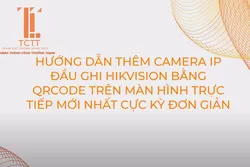 HƯỚNG DẪN THÊM CAMERA IP ĐẦU GHI HIKVISION BẰNG QRCODE TRÊN MÀN HÌNH TRỰC TIẾP CỰC KỲ ĐƠN GIẢN