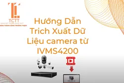 HƯỚNG DẪN TRÍCH XUẤT DỮ LIỆU CAMERA HIKVISION TỪ PHẦN MỀM IVMS-4200 NHANH VÀ ĐƠN GIẢN NHẤT