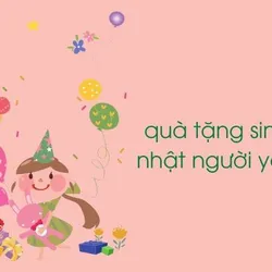 Sinh nhật người yêu tặng quà gì? Top những món quà tặng người yêu ý nghĩa nhất
