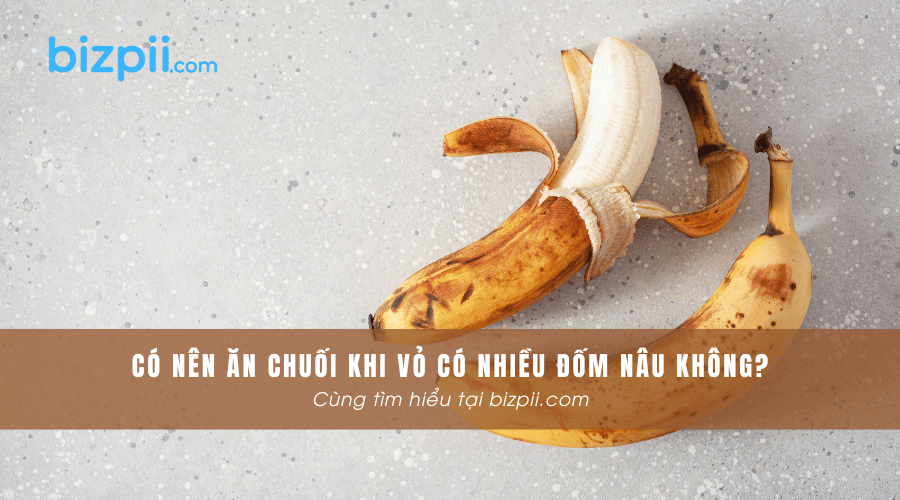 Có nên ăn chuối khi vỏ có nhiều đốm nâu không?