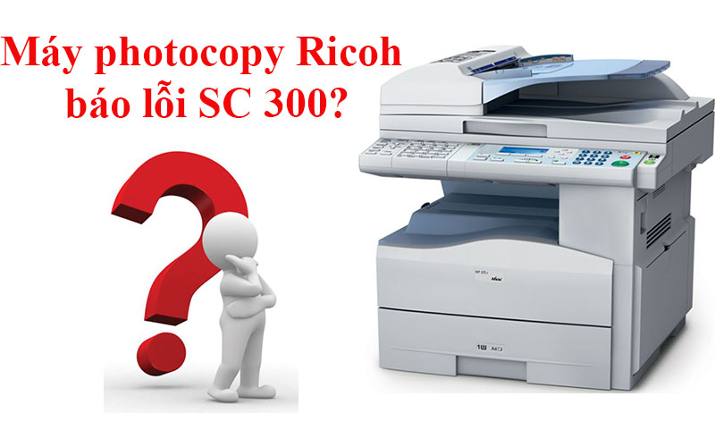 Nguyên nhân và cách khắc phục máy photocopy Ricoh báo lỗi SC 300