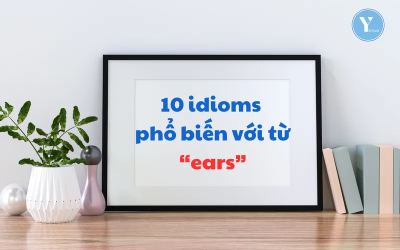 Học từ vựng cùng YSchool – 10 idioms phổ biến với từ “ears”