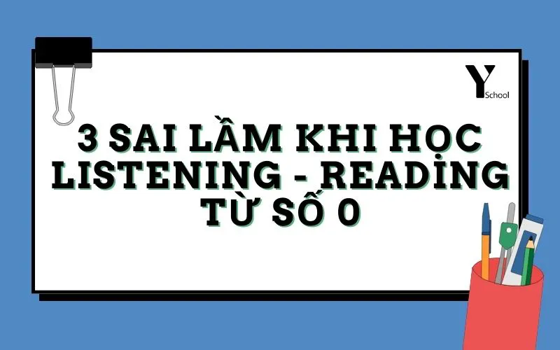 3 sai lầm khi học Listening - Reading  từ số 0