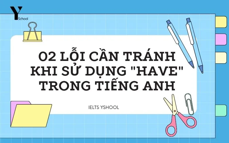 02 LỖI CẦN TRÁNH KHI SỬ DỤNG HAVE TRONG TIẾNG ANH
