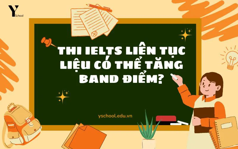 Thi IELTS liên tục liệu có thể tăng band điểm?