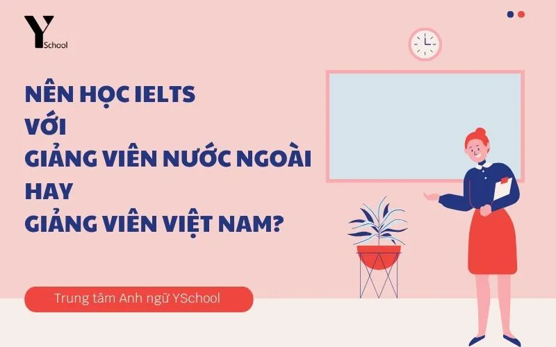 Học IELTS với giảng viên bản ngữ hay giảng viên Việt Nam?