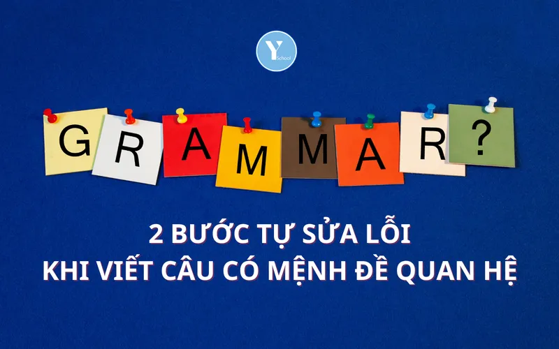 HỌC NGỮ PHÁP CÙNG YSCHOOL – 2 BƯỚC TỰ SỬA LỖI KHI VIẾT CÂU CÓ MỆNH ĐỀ QUAN HỆ