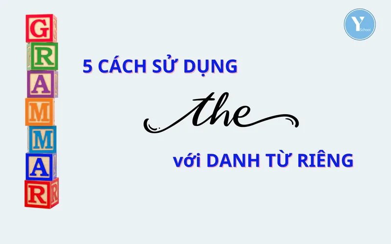 HỌC NGỮ PHÁP CÙNG YSCHOOL – 5 CÁCH SỬ DỤNG “THE” với DANH TỪ RIÊNG