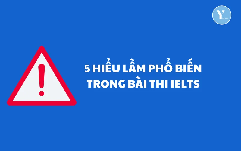 5 HIỂU LẦM PHỔ BIẾN TRONG BÀI THI IELTS (P1)