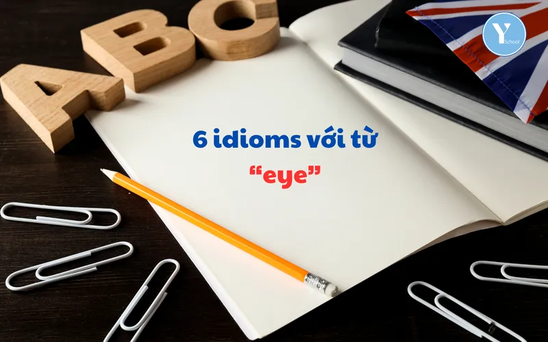 Học từ vựng cùng YSCHOOL – 6 idioms với từ “eye”