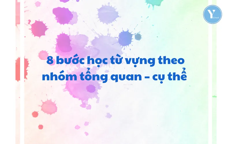 Vocab with YSchool – 8 bước học từ vựng theo nhóm tổng quan – cụ thể