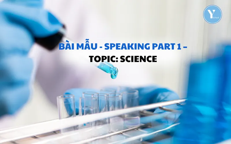 BÀI MẪU - SPEAKING PART 1 – TOPIC: SCIENCE
