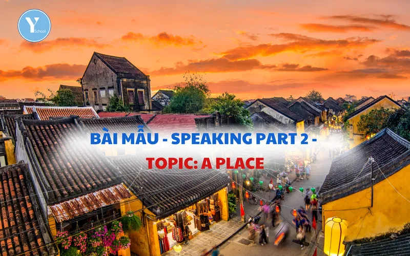 BÀI MẪU - SPEAKING PART 2 - TOPIC: A PLACE