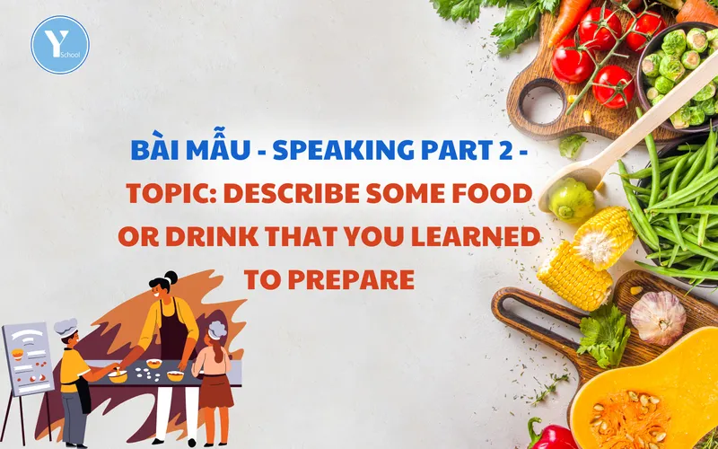 BÀI MẪU - SPEAKING PART 2 - TOPIC: DESCRIBE SOME FOOD OR DRINK THAT YOU LEARNED TO PREPARE