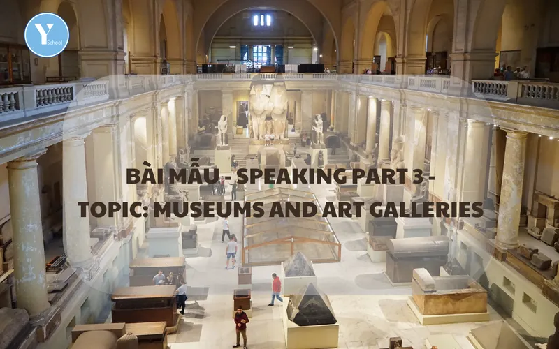 BÀI MẪU - SPEAKING PART 3 - TOPIC: MUSEUMS AND ART GALLERIES