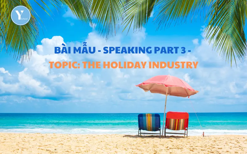 BÀI MẪU - SPEAKING PART 3 - TOPIC: THE HOLIDAY INDUSTRY