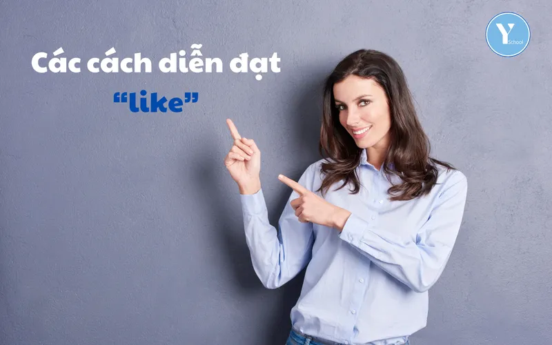Các động từ mạnh trong tiếng Anh – Các cách diễn đạt “like”