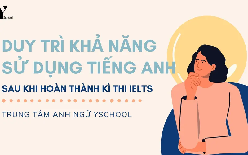 Cách duy trì khả năng sử dụng tiếng Anh sau khi hoàn thành kì thi IELTS