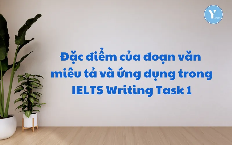 Đặc điểm của đoạn văn miêu tả (Descriptive paragraph) và ứng dụng trong IELTS Writing Task 1
