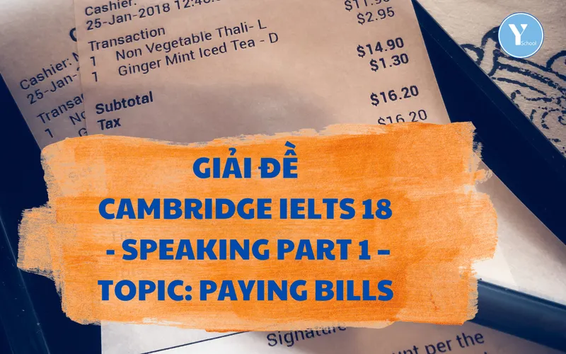 GIẢI ĐỀ CAMBRIDGE IELTS 18 - SPEAKING PART 1 – TOPIC: PAYING BILLS