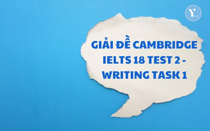 GIẢI ĐỀ CAMBRIDGE IELTS 18 TEST 2 - WRITING TASK 1