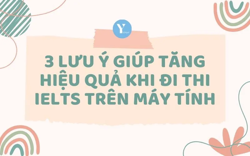 3 LƯU Ý GIÚP TĂNG HIỆU QUẢ KHI ĐI THI IELTS TRÊN MÁY TÍNH
