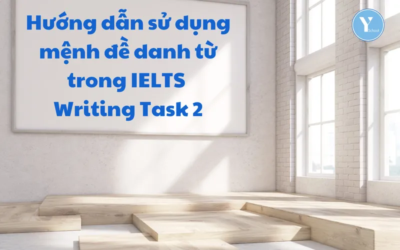 Hướng dẫn sử dụng mệnh đề danh từ trong IELTS Writing Task 2