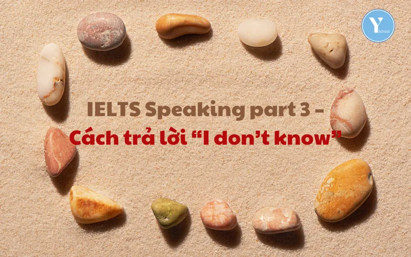 IELTS Speaking part 3 – Cách trả lời “I don’t know”