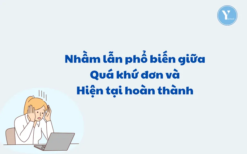 Nhầm lẫn phổ biến giữa Quá khứ đơn và HT hoàn thành – Cách xử lý