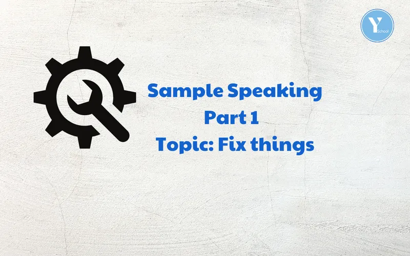 BÀI MẪU - IELTS SPEAKING PART 1- TOPIC: FIX THINGS